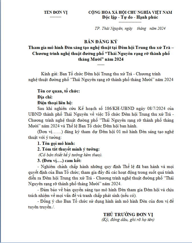 CÁC CƠ QUAN, ĐƠN VỊ, TỔ CHỨC, CÁ NHÂN MUỐN THAM GIA MÔ HÌNH ĐÈN SÁNG TẠO NGHỆ THUẬT TẠI ĐÊM HỘI TRUNG THU XỨ TRÀ - CHƯƠNG TRÌNH NGHỆ THUẬT ĐƯỜNG PHỐ 'THÁI NGUYÊN RẠNG RỠ THÁNG MƯỜI' NĂM 2024, NHANH TAY HOÀN THIỆN BẢN ĐĂNG KÝ DƯỚI ĐÂY GỬI VỀ BAN TỔ CHỨC.
